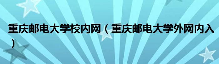 重庆邮电大学校内网（重庆邮电大学外网内入）