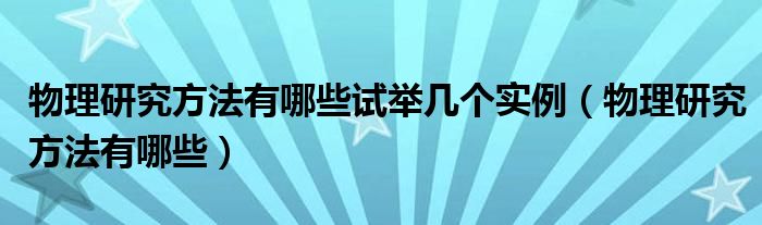 物理研究方法有哪些试举几个实例（物理研究方法有哪些）