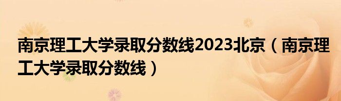 南京理工大学录取分数线2023北京（南京理工大学录取分数线）