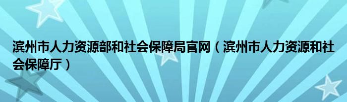 滨州市人力资源部和社会保障局官网（滨州市人力资源和社会保障厅）