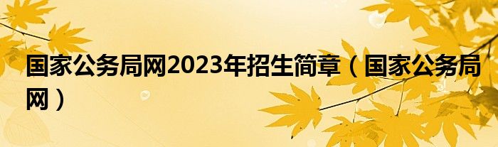 国家公务局网2023年招生简章（国家公务局网）