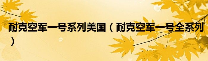 耐克空军一号系列美国（耐克空军一号全系列）