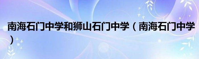 南海石门中学和狮山石门中学（南海石门中学）