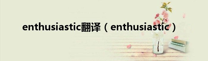 enthusiastic翻译（enthusiastic）