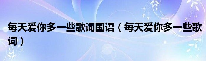 每天爱你多一些歌词国语（每天爱你多一些歌词）