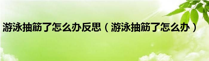 游泳抽筋了怎么办反思（游泳抽筋了怎么办）