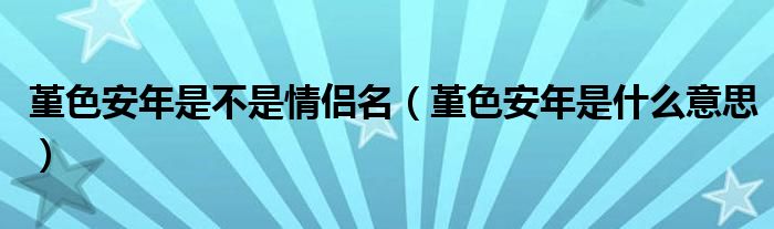 堇色安年是不是情侣名（堇色安年是什么意思）