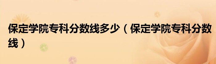 保定学院专科分数线多少（保定学院专科分数线）