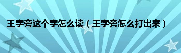 王字旁这个字怎么读（王字旁怎么打出来）