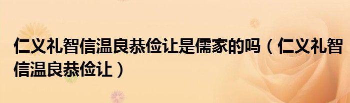 仁义礼智信温良恭俭让是儒家的吗（仁义礼智信温良恭俭让）