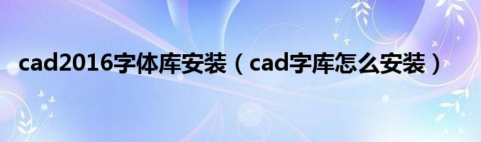 cad2016字体库安装（cad字库怎么安装）