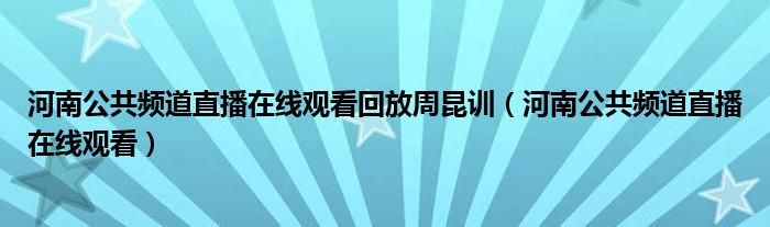 河南公共频道直播在线观看回放周昆训（河南公共频道直播在线观看）