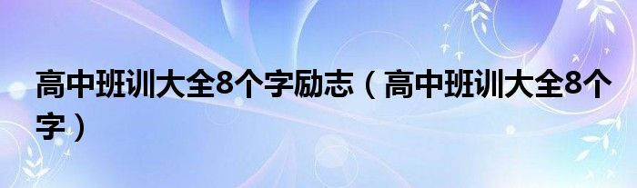 高中班训大全8个字励志（高中班训大全8个字）