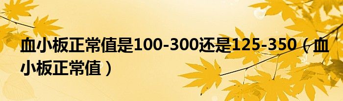 血小板正常值是100-300还是125-350（血小板正常值）