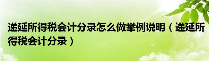 递延所得税会计分录怎么做举例说明（递延所得税会计分录）