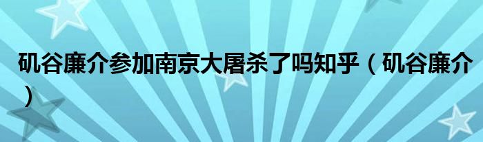 矶谷廉介参加南京大屠杀了吗知乎（矶谷廉介）