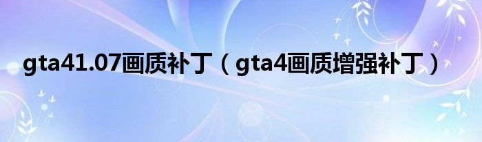 gta41.07画质补丁（gta4画质增强补丁）