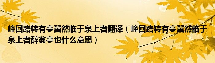 峰回路转有亭翼然临于泉上者翻译（峰回路转有亭翼然临于泉上者醉翁亭也什么意思）