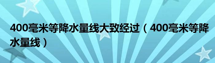 400毫米等降水量线大致经过（400毫米等降水量线）