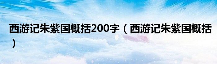 西游记朱紫国概括200字（西游记朱紫国概括）