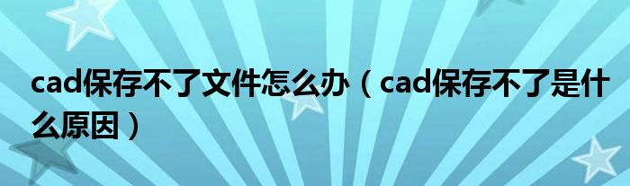 cad保存不了文件怎么办（cad保存不了是什么原因）