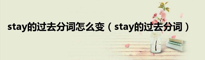 stay的过去分词怎么变（stay的过去分词）