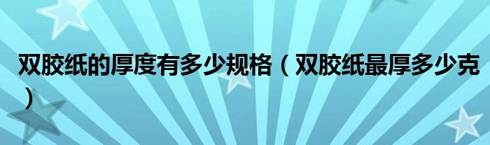 双胶纸的厚度有多少规格（双胶纸最厚多少克）