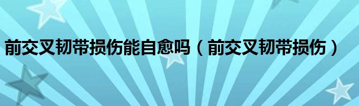 前交叉韧带损伤能自愈吗（前交叉韧带损伤）