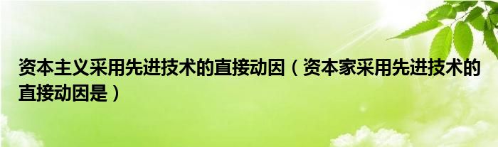 资本主义采用先进技术的直接动因（资本家采用先进技术的直接动因是）