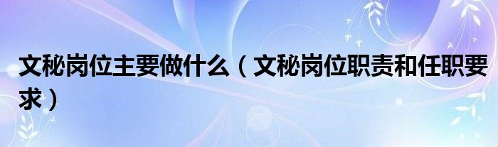 文秘岗位主要做什么（文秘岗位职责和任职要求）