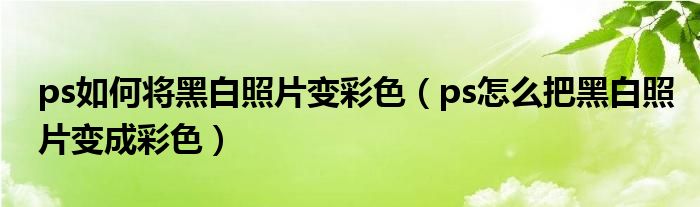 ps如何将黑白照片变彩色（ps怎么把黑白照片变成彩色）