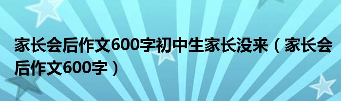 家长会后作文600字初中生家长没来（家长会后作文600字）