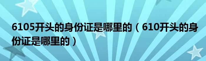 6105开头的身份证是哪里的（610开头的身份证是哪里的）