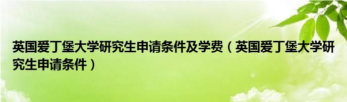 英国爱丁堡大学研究生申请条件及学费（英国爱丁堡大学研究生申请条件）