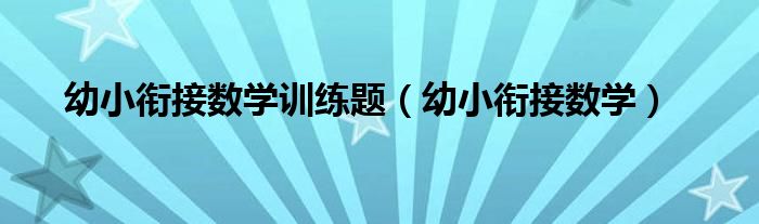 幼小衔接数学训练题（幼小衔接数学）