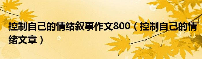 控制自己的情绪叙事作文800（控制自己的情绪文章）