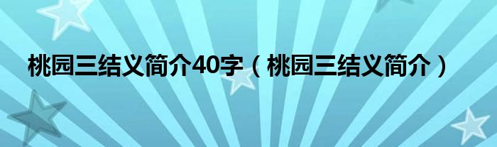 桃园三结义简介40字（桃园三结义简介）