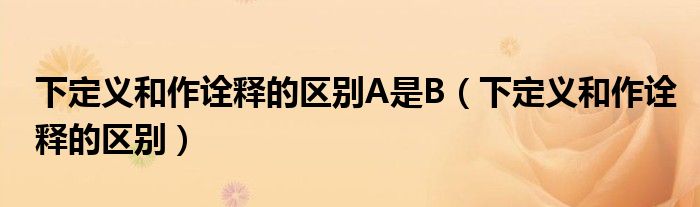 下定义和作诠释的区别A是B（下定义和作诠释的区别）