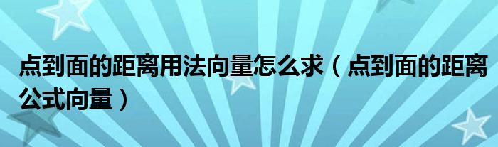 点到面的距离用法向量怎么求（点到面的距离公式向量）