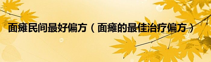 面瘫民间最好偏方（面瘫的最佳治疗偏方）