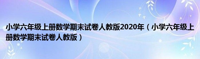 小学六年级上册数学期末试卷人教版2020年（小学六年级上册数学期末试卷人教版）