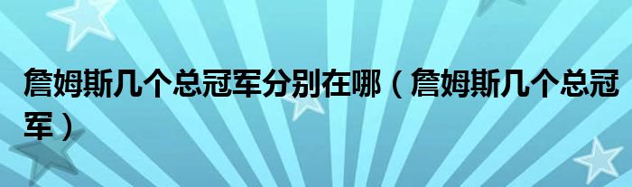 詹姆斯几个总冠军分别在哪（詹姆斯几个总冠军）