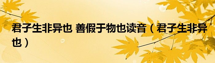 君子生非异也 善假于物也读音（君子生非异也）