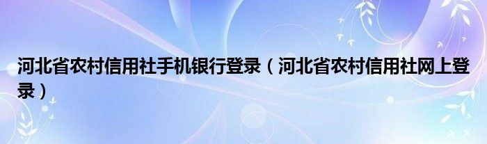 河北省农村信用社手机银行登录（河北省农村信用社网上登录）