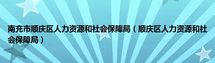 南充市顺庆区人力资源和社会保障局（顺庆区人力资源和社会保障局）