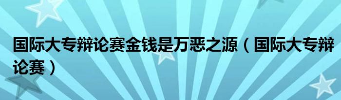 国际大专辩论赛金钱是万恶之源（国际大专辩论赛）