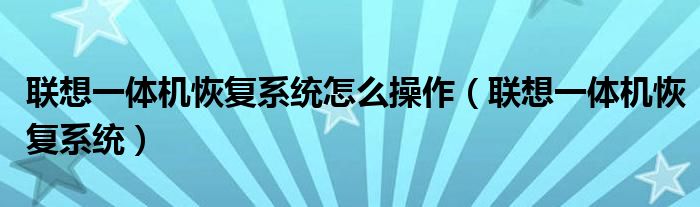 联想一体机恢复系统怎么操作（联想一体机恢复系统）