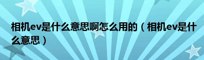 相机ev是什么意思啊怎么用的（相机ev是什么意思）