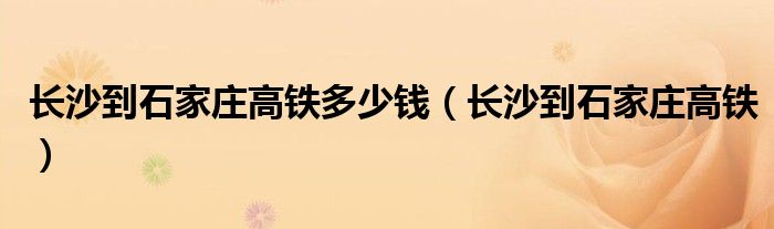 长沙到石家庄高铁多少钱（长沙到石家庄高铁）