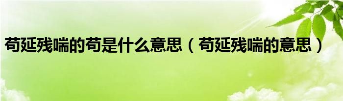 苟延残喘的苟是什么意思（苟延残喘的意思）